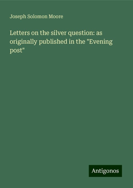 Letters on the silver question: as originally published in the Evening post