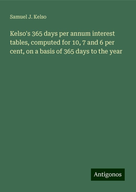 Kelsos 365 days per annum interest tables, computed for 10, 7 and 6 per cent, on a basis of 365 days to the year