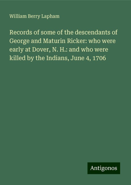 Records of some of the descendants of George and Maturin Ricker: who were early at Dover, N. H.: and who were killed by the Indians, June 4, 1706
