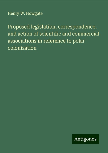 Proposed legislation, correspondence, and action of scientific and commercial associations in reference to polar colonization