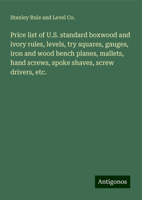 Price list of U.S. standard boxwood and ivory rules, levels, try squares, gauges, iron and wood bench planes, mallets, hand screws, spoke shaves, screw drivers, etc.
