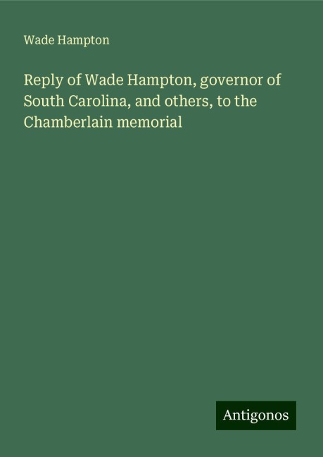 Reply of Wade Hampton, governor of South Carolina, and others, to the Chamberlain memorial