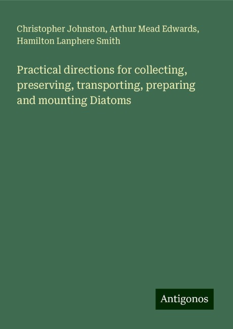 Practical directions for collecting, preserving, transporting, preparing and mounting Diatoms