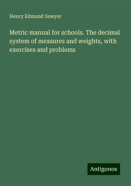 Metric manual for schools. The decimal system of measures and weights, with exercises and problems