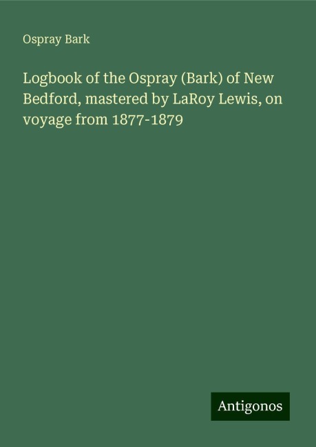 Logbook of the Ospray (Bark) of New Bedford, mastered by LaRoy Lewis, on voyage from 1877-1879
