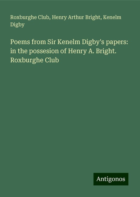 Poems from Sir Kenelm Digbys papers: in the possesion of Henry A. Bright. Roxburghe Club