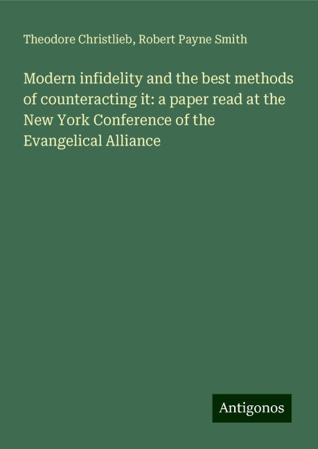 Modern infidelity and the best methods of counteracting it: a paper read at the New York Conference of the Evangelical Alliance