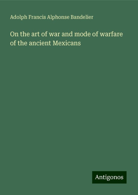On the art of war and mode of warfare of the ancient Mexicans