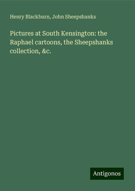 Pictures at South Kensington: the Raphael cartoons, the Sheepshanks collection, &c.