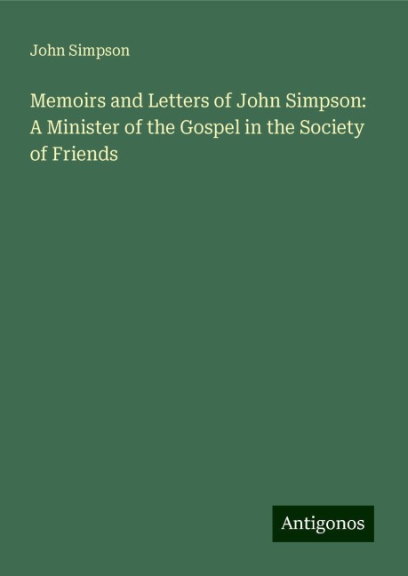 Memoirs and Letters of John Simpson: A Minister of the Gospel in the Society of Friends