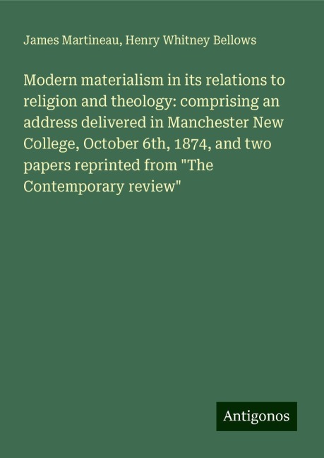 Modern materialism in its relations to religion and theology: comprising an address delivered in Manchester New College, October 6th, 1874, and two papers reprinted from The Contemporary review