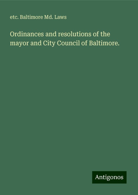 Ordinances and resolutions of the mayor and City Council of Baltimore.