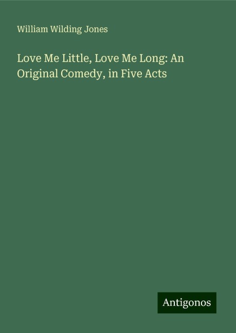 Love Me Little, Love Me Long: An Original Comedy, in Five Acts