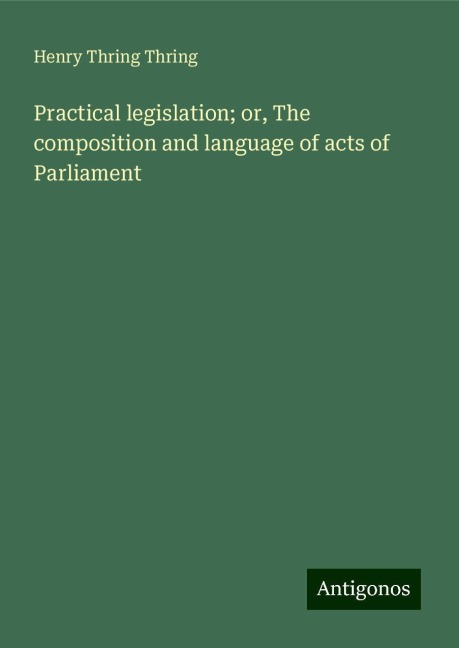 Practical legislation; or, The composition and language of acts of Parliament