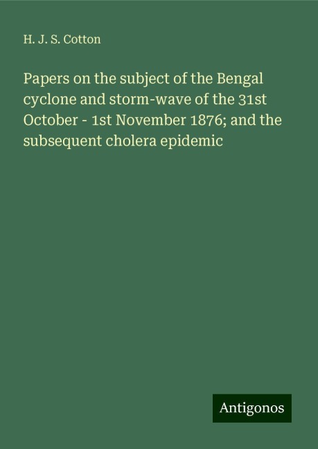 Papers on the subject of the Bengal cyclone and storm-wave of the 31st October - 1st November 1876; and the subsequent cholera epidemic