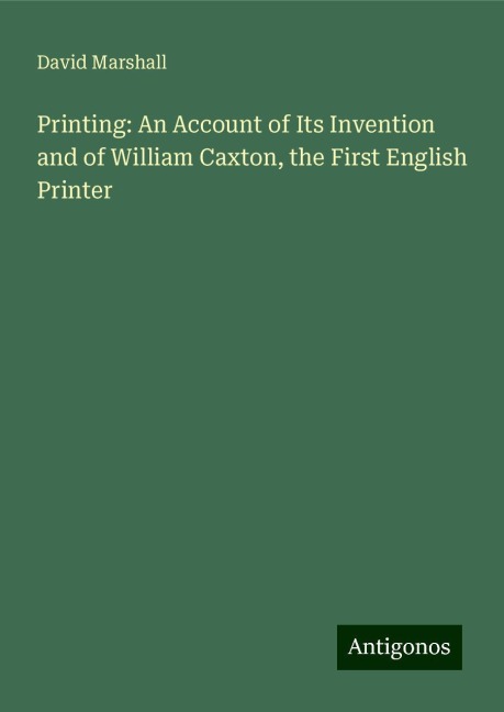 Printing: An Account of Its Invention and of William Caxton, the First English Printer