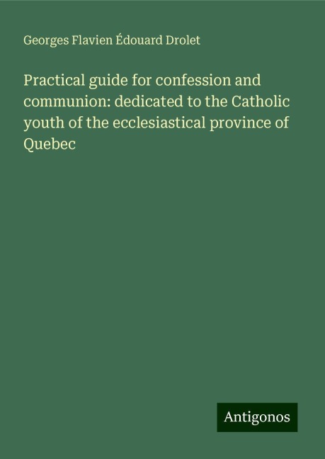 Practical guide for confession and communion: dedicated to the Catholic youth of the ecclesiastical province of Quebec