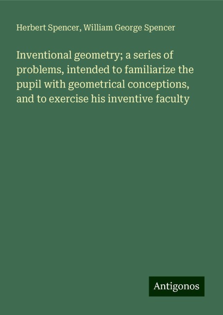 Inventional geometry; a series of problems, intended to familiarize the pupil with geometrical conceptions, and to exercise his inventive faculty