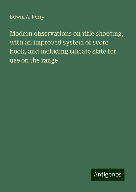Modern observations on rifle shooting, with an improved system of score book, and including silicate slate for use on the range