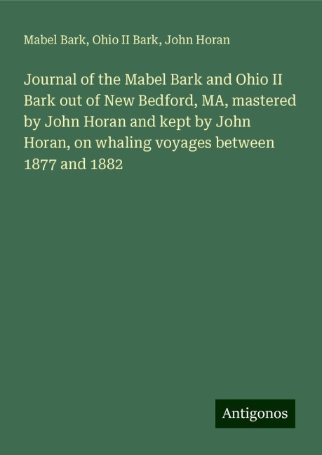 Journal of the Mabel Bark and Ohio II Bark out of New Bedford, MA, mastered by John Horan and kept by John Horan, on whaling voyages between 1877 and 1882
