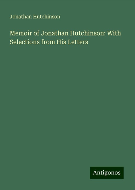 Memoir of Jonathan Hutchinson: With Selections from His Letters