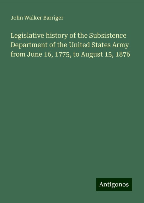 Legislative history of the Subsistence Department of the United States Army from June 16, 1775, to August 15, 1876
