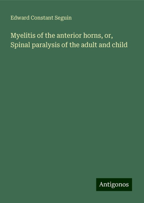 Myelitis of the anterior horns, or, Spinal paralysis of the adult and child