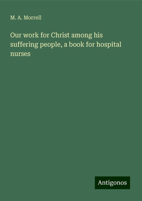 Our work for Christ among his suffering people, a book for hospital nurses