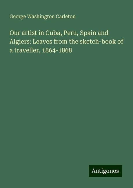 Our artist in Cuba, Peru, Spain and Algiers: Leaves from the sketch-book of a traveller, 1864-1868