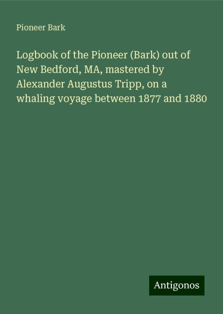Logbook of the Pioneer (Bark) out of New Bedford, MA, mastered by Alexander Augustus Tripp, on a whaling voyage between 1877 and 1880