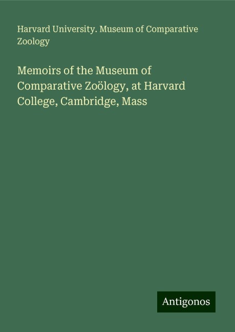 Memoirs of the Museum of Comparative Zoölogy, at Harvard College, Cambridge, Mass