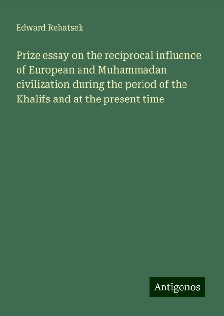 Prize essay on the reciprocal influence of European and Muhammadan civilization during the period of the Khalifs and at the present time