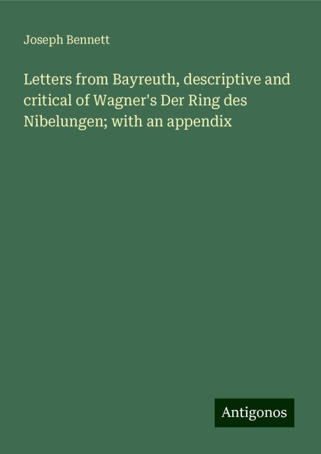 Letters from Bayreuth, descriptive and critical of Wagners Der Ring des Nibelungen; with an appendix