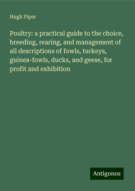 Poultry: a practical guide to the choice, breeding, rearing, and management of all descriptions of fowls, turkeys, guinea-fowls, ducks, and geese, for profit and exhibition