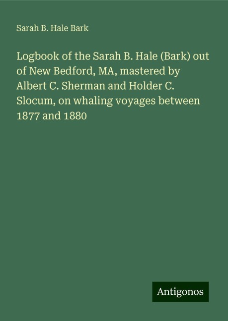 Logbook of the Sarah B. Hale (Bark) out of New Bedford, MA, mastered by Albert C. Sherman and Holder C. Slocum, on whaling voyages between 1877 and 1880
