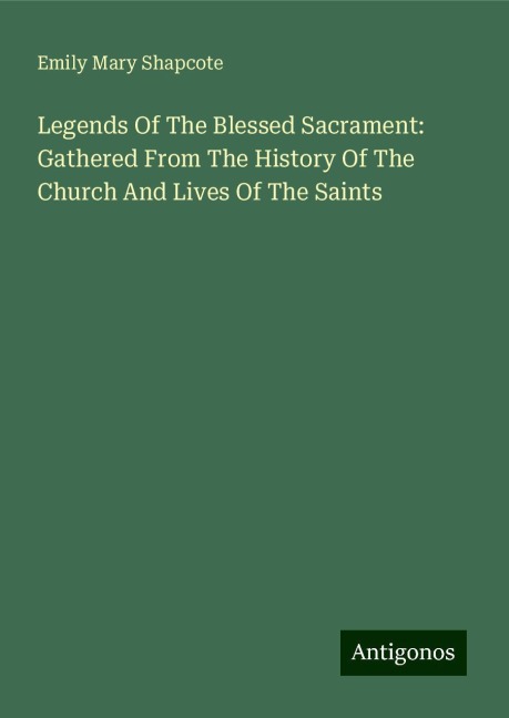 Legends Of The Blessed Sacrament: Gathered From The History Of The Church And Lives Of The Saints