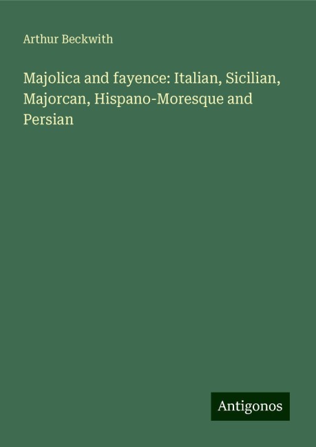 Majolica and fayence: Italian, Sicilian, Majorcan, Hispano-Moresque and Persian