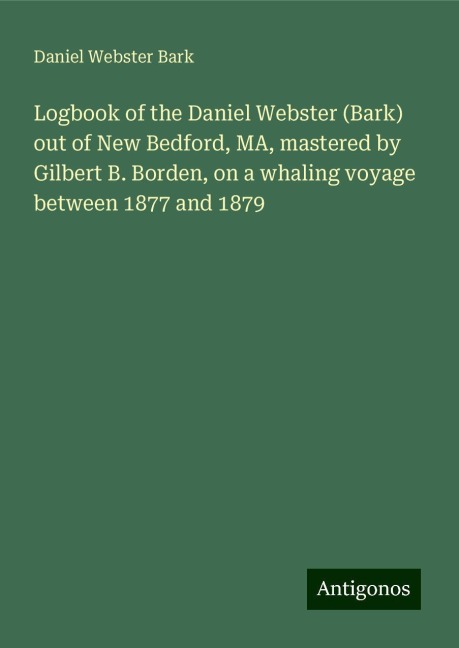 Logbook of the Daniel Webster (Bark) out of New Bedford, MA, mastered by Gilbert B. Borden, on a whaling voyage between 1877 and 1879
