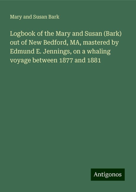 Logbook of the Mary and Susan (Bark) out of New Bedford, MA, mastered by Edmund E. Jennings, on a whaling voyage between 1877 and 1881