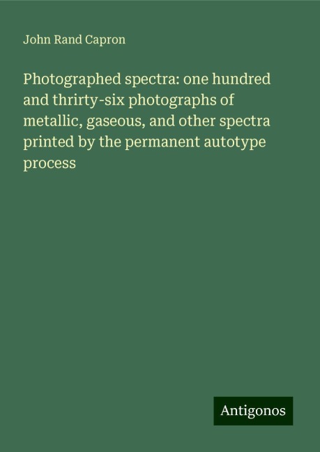 Photographed spectra: one hundred and thrirty-six photographs of metallic, gaseous, and other spectra printed by the permanent autotype process