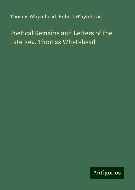Poetical Remains and Letters of the Late Rev. Thomas Whytehead