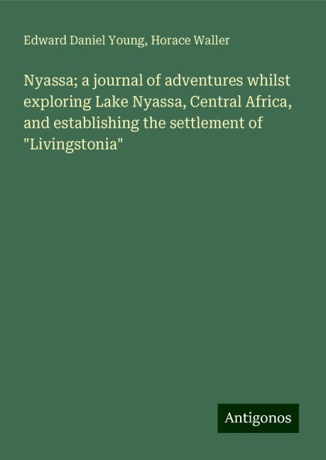 Nyassa; a journal of adventures whilst exploring Lake Nyassa, Central Africa, and establishing the settlement of Livingstonia