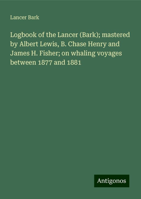 Logbook of the Lancer (Bark); mastered by Albert Lewis, B. Chase Henry and James H. Fisher; on whaling voyages between 1877 and 1881