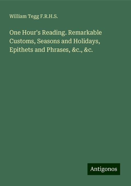 One Hours Reading. Remarkable Customs, Seasons and Holidays, Epithets and Phrases, &c., &c.