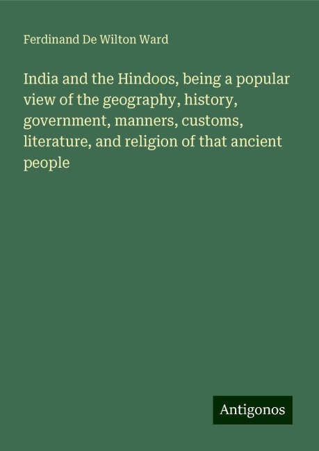 India and the Hindoos, being a popular view of the geography, history, government, manners, customs, literature, and religion of that ancient people