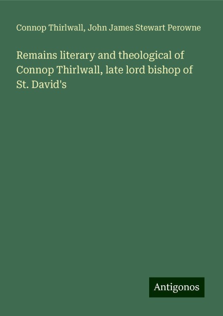 Remains literary and theological of Connop Thirlwall, late lord bishop of St. Davids