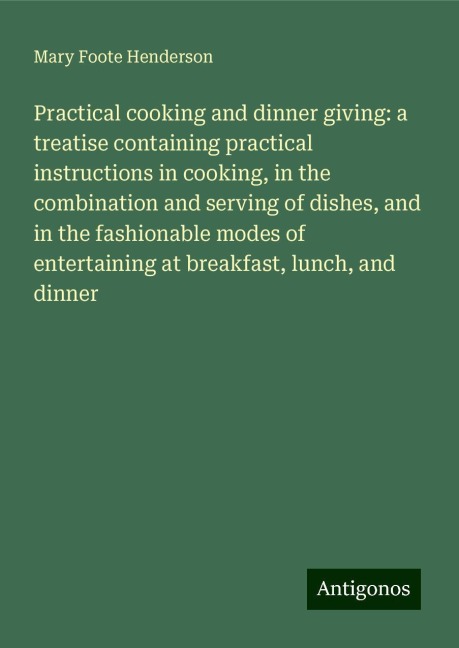 Practical cooking and dinner giving: a treatise containing practical instructions in cooking, in the combination and serving of dishes, and in the fashionable modes of entertaining at breakfast, lunch, and dinner