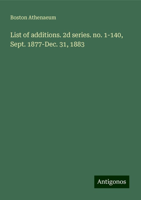 List of additions. 2d series. no. 1-140, Sept. 1877-Dec. 31, 1883