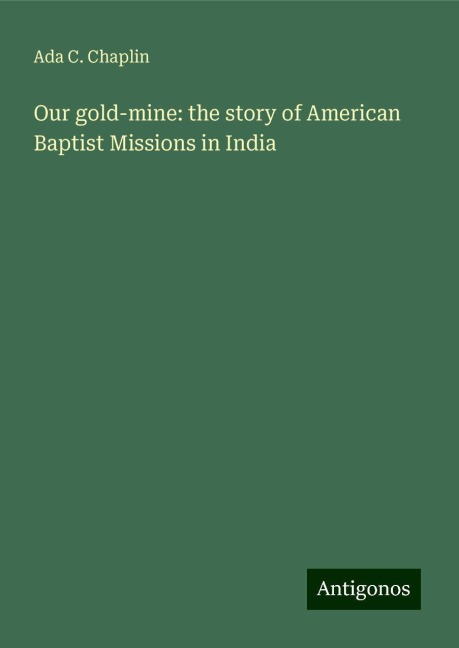 Our gold-mine: the story of American Baptist Missions in India