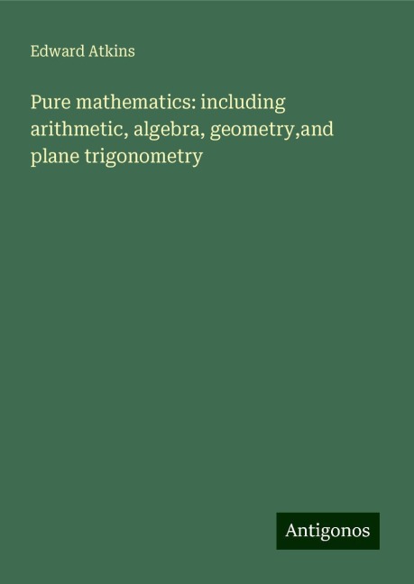 Pure mathematics: including arithmetic, algebra, geometry,and plane trigonometry